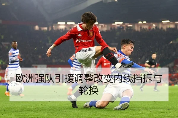 欧洲强队引援调整改变内线挡拆与轮换